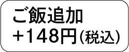 ごはん追加＋148円（税込）