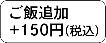 ごはん追加＋150円（税込）